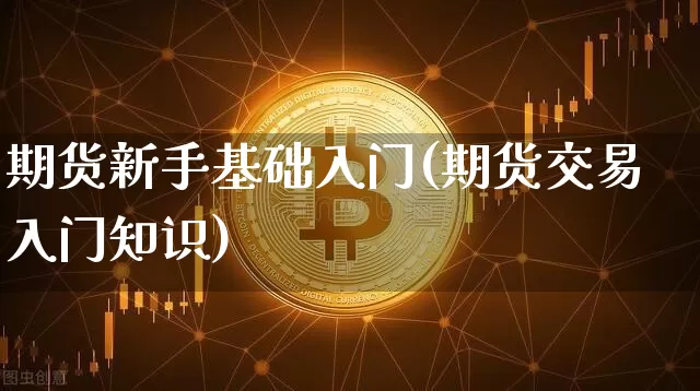期货新手基础入门(期货交易入门知识)_以太坊_第1张_相聚币圈 期货新手基础入门(期货交易入门知识)_https://www.xjzxxn66.com_以太坊_第1张