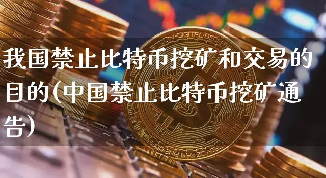 我国止比特币挖矿和交易的目的(中国止比特币挖矿通告)_https://www.xjzxxn66.com_币圈资讯_第1张