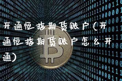 开通恒指期货账户(开通恒指期货账户怎么开通)_https://www.xjzxxn66.com_币圈资讯_第1张