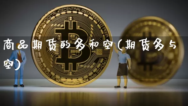 商品期货的多和空(期货多与空)_https://www.xjzxxn66.com_区块链_第1张