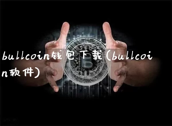 bullcoin钱包下载(bullcoin软件)_https://www.xjzxxn66.com_币圈资讯_第1张