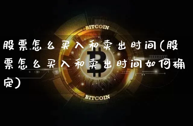 股票怎么买入和卖出时间(股票怎么买入和卖出时间如何确定)_未分类_第1张_相聚币圈 股票怎么买入和卖出时间(股票怎么买入和卖出时间如何确定)_https://www.xjzxxn66.com_未分类_第1张