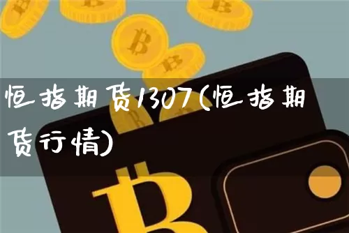 恒指期货1307(恒指期货行情)_比特币_第1张_相聚币圈 恒指期货1307(恒指期货行情)_https://www.xjzxxn66.com_比特币_第1张