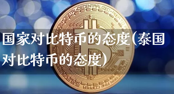 国家对比特币的态度(泰国对比特币的态度)_https://www.xjzxxn66.com_区块链_第1张