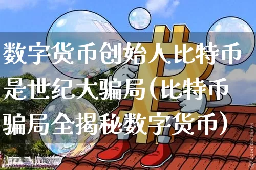 数字货币创始人比特币是世纪大骗局(比特币骗局全揭秘数字货币)_https://www.xjzxxn66.com_区块链_第1张