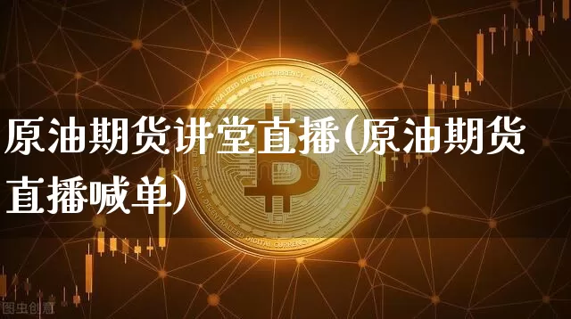 原油期货讲堂直播(原油期货直播喊单)_https://www.xjzxxn66.com_以太坊_第1张