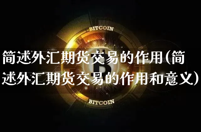 简述外汇期货交易的作用(简述外汇期货交易的作用和意义)_https://www.xjzxxn66.com_未分类_第1张