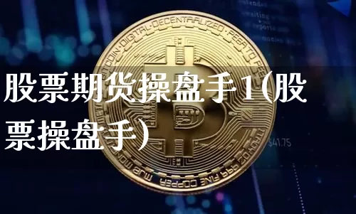 股票期货操盘手1(股票操盘手)_以太坊_第1张_相聚币圈 股票期货操盘手1(股票操盘手)_https://www.xjzxxn66.com_以太坊_第1张
