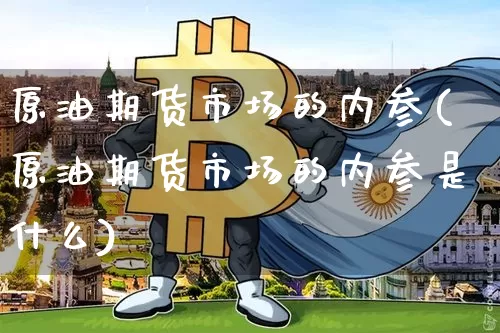 原油期货市场的内参(原油期货市场的内参是什么)_区块链_第1张_相聚币圈 原油期货市场的内参(原油期货市场的内参是什么)_https://www.xjzxxn66.com_区块链_第1张
