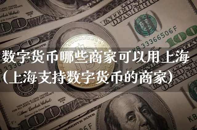 数字货币哪些商家可以用上海(上海支持数字货币的商家)_https://www.xjzxxn66.com_区块链_第1张