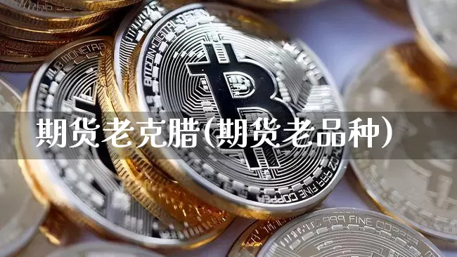 期货老克腊(期货老品种)_https://www.xjzxxn66.com_以太坊_第1张