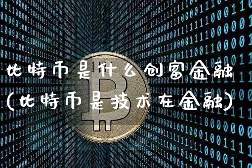 比特币是什么创富金融(比特币是技术在金融)_https://www.xjzxxn66.com_币圈资讯_第1张