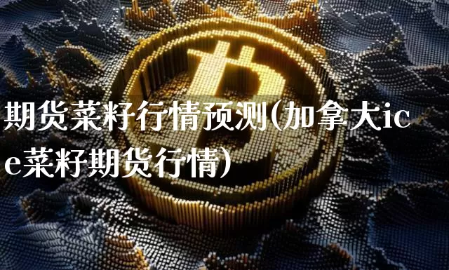 期货菜籽行情预测(加拿大ice菜籽期货行情)_https://www.xjzxxn66.com_未分类_第1张