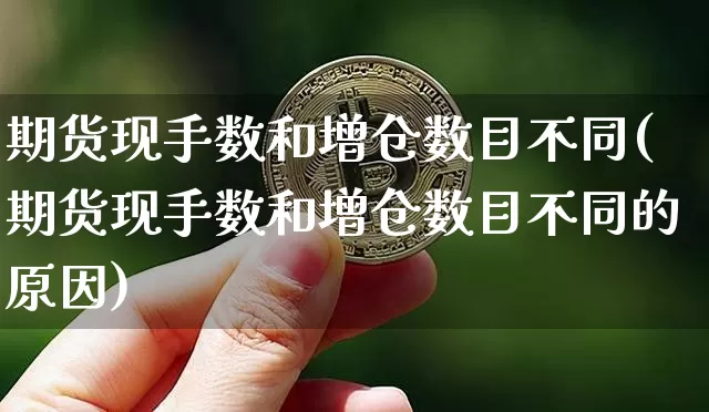 期货现手数和增仓数目不同(期货现手数和增仓数目不同的原因)_https://www.xjzxxn66.com_区块链_第1张