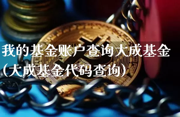 我的基金账户查询大成基金(大成基金代码查询)_https://www.xjzxxn66.com_比特币_第1张