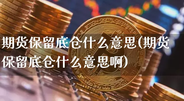 期货保留底仓什么意思(期货保留底仓什么意思啊)_未分类_第1张_相聚币圈 期货保留底仓什么意思(期货保留底仓什么意思啊)_https://www.xjzxxn66.com_未分类_第1张