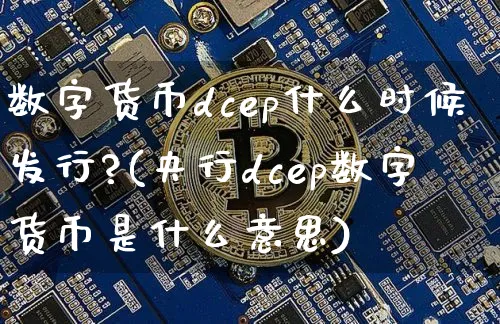 数字货币dcep什么时候发行?(央行dcep数字货币是什么意思)_https://www.xjzxxn66.com_币圈资讯_第1张
