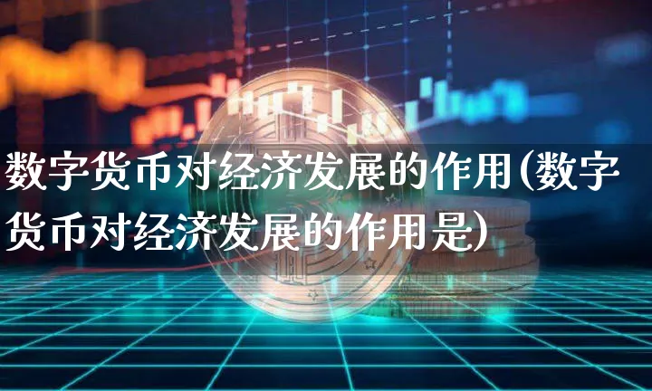 数字货币对经济发展的作用(数字货币对经济发展的作用是)_https://www.xjzxxn66.com_币圈资讯_第1张