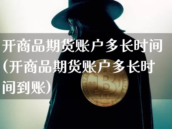 开商品期货账户多长时间(开商品期货账户多长时间到账)_https://www.xjzxxn66.com_未分类_第1张
