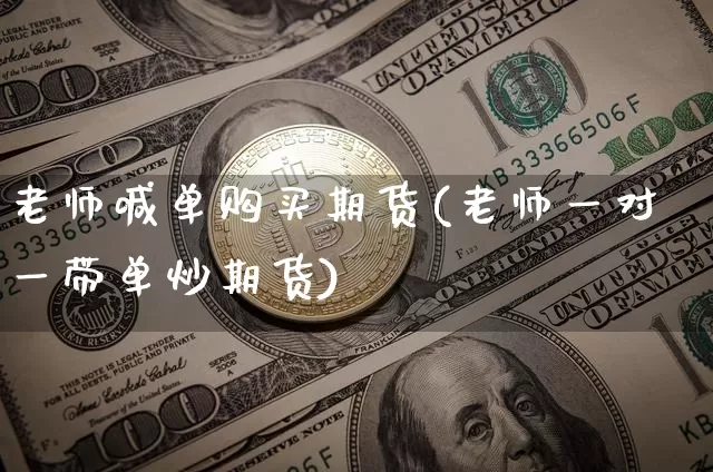 老师喊单购买期货(老师一对一带单炒期货)_https://www.xjzxxn66.com_比特币_第1张