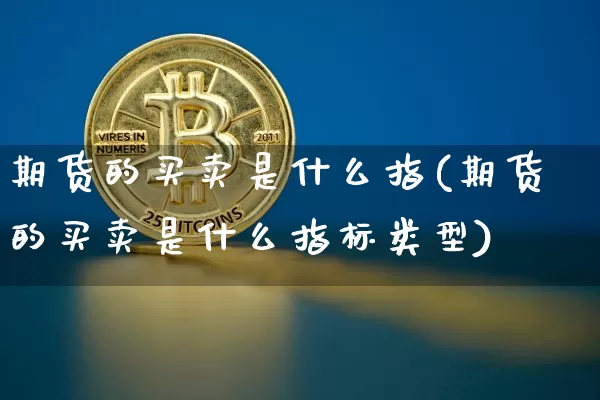 期货的买卖是什么指(期货的买卖是什么指标类型)_币圈资讯_第1张_相聚币圈 期货的买卖是什么指(期货的买卖是什么指标类型)_https://www.xjzxxn66.com_币圈资讯_第1张