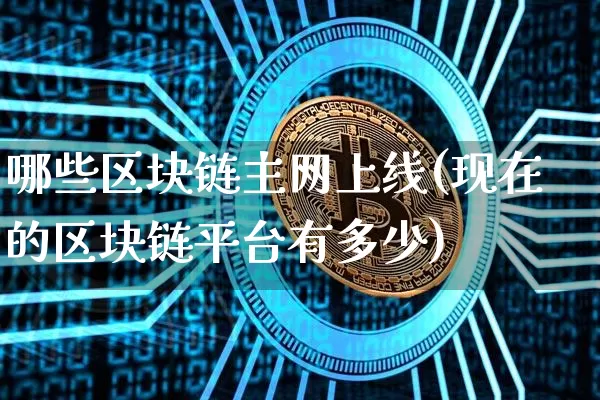 哪些区块链主网上线(现在的区块链平台有多少)_https://www.xjzxxn66.com_以太坊_第1张