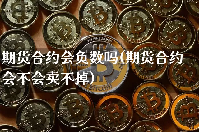 期货合约会负数吗(期货合约会不会卖不掉)_https://www.xjzxxn66.com_比特币_第1张