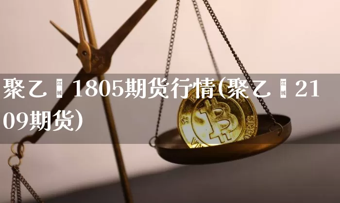 聚乙烯1805期货行情(聚乙烯2109期货)_比特币_第1张_相聚币圈 聚乙烯1805期货行情(聚乙烯2109期货)_https://www.xjzxxn66.com_比特币_第1张