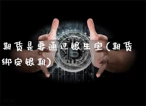 期货是要通过银生宝(期货绑定银期)_未分类_第1张_相聚币圈 期货是要通过银生宝(期货绑定银期)_https://www.xjzxxn66.com_未分类_第1张