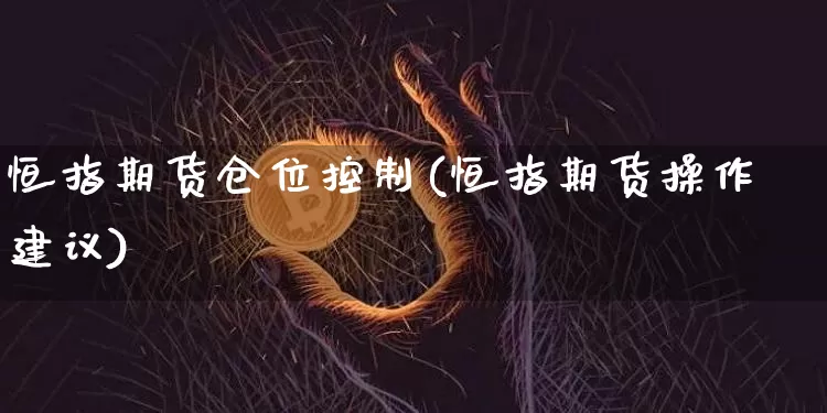 恒指期货仓位控制(恒指期货操作建议)_https://www.xjzxxn66.com_比特币_第1张