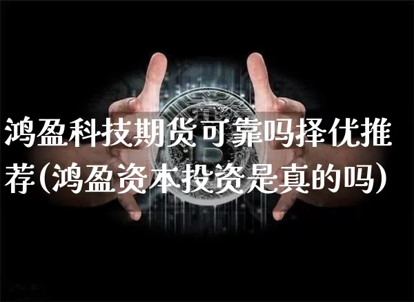 鸿盈科技期货可靠吗择优推荐(鸿盈资本投资是真的吗)_https://www.xjzxxn66.com_以太坊_第1张