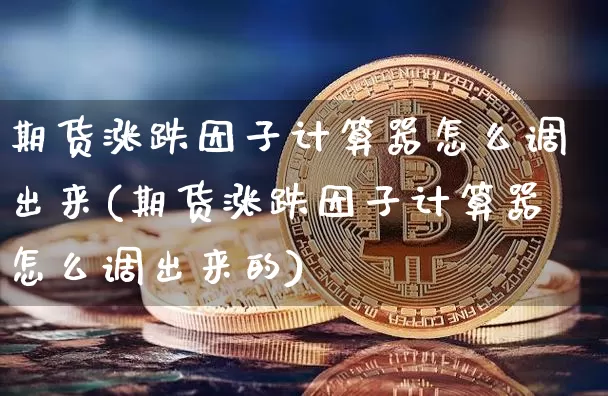 期货涨跌因子计算器怎么调出来(期货涨跌因子计算器怎么调出来的)_https://www.xjzxxn66.com_币圈资讯_第1张