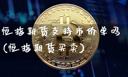 恒指期货支持市价单吗(恒指期货买卖)_币圈资讯_第1张_相聚币圈 恒指期货支持市价单吗(恒指期货买卖)_https://www.xjzxxn66.com_币圈资讯_第1张