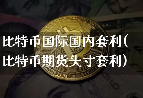 比特币国际国内套利(比特币期货头寸套利)_https://www.xjzxxn66.com_区块链_第1张