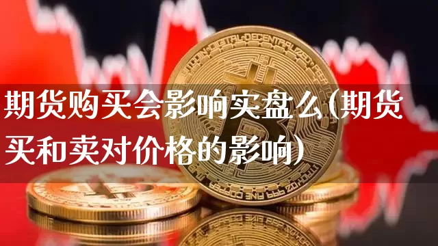 期货购买会影响实盘么(期货买和卖对价格的影响)_https://www.xjzxxn66.com_币圈资讯_第1张