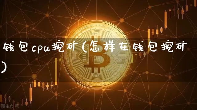 钱包cpu挖矿(怎样在钱包挖矿)_https://www.xjzxxn66.com_币圈资讯_第1张