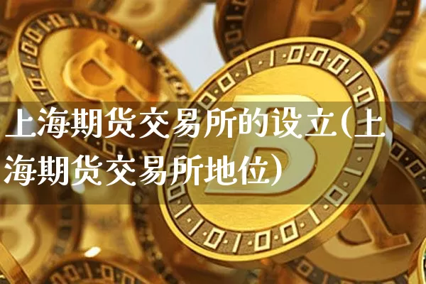 上海期货交易所的设立(上海期货交易所地位)_https://www.xjzxxn66.com_币圈资讯_第1张