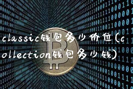 classic钱包多少价位(collection钱包多少钱)_https://www.xjzxxn66.com_比特币_第1张
