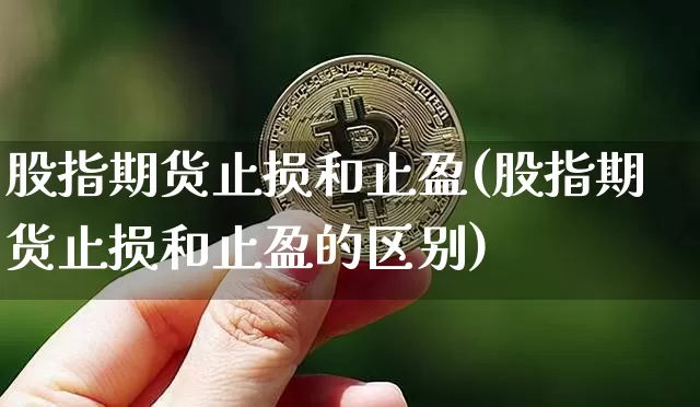 股指期货止损和止盈(股指期货止损和止盈的区别)_https://www.xjzxxn66.com_区块链_第1张