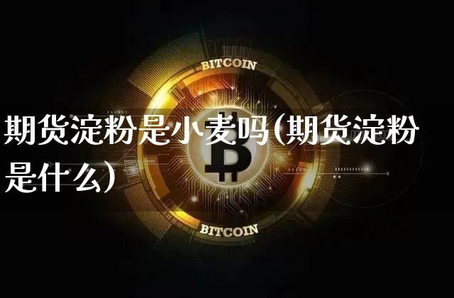 期货淀粉是小麦吗(期货淀粉是什么)_https://www.xjzxxn66.com_区块链_第1张