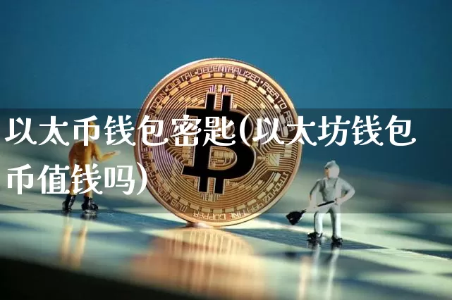 以太币钱包密匙(以太坊钱包币值钱吗)_https://www.xjzxxn66.com_币圈资讯_第1张