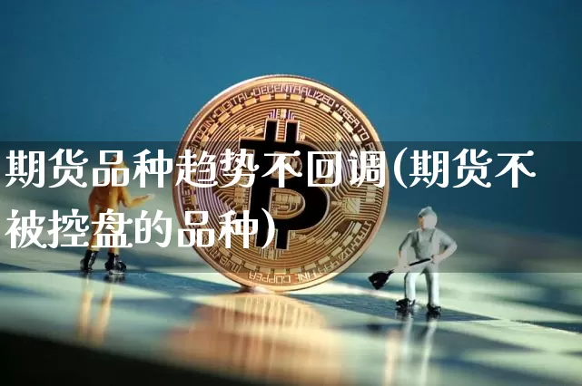 期货品种趋势不回调(期货不被控盘的品种)_币圈资讯_第1张_相聚币圈 期货品种趋势不回调(期货不被控盘的品种)_https://www.xjzxxn66.com_币圈资讯_第1张