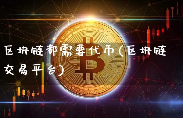 区块链都需要代币(区块链交易平台)_https://www.xjzxxn66.com_比特币_第1张