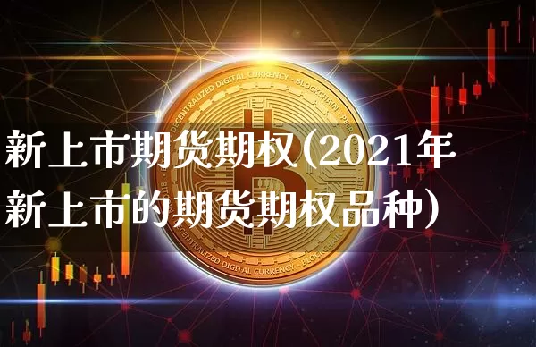 新上市期货期权(2021年新上市的期货期权品种)_比特币_第1张_相聚币圈 新上市期货期权(2021年新上市的期货期权品种)_https://www.xjzxxn66.com_比特币_第1张