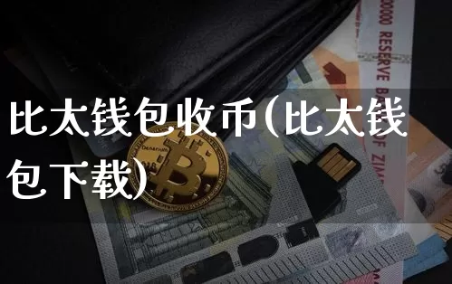 比太钱包收币(比太钱包下载)_https://www.xjzxxn66.com_区块链_第1张