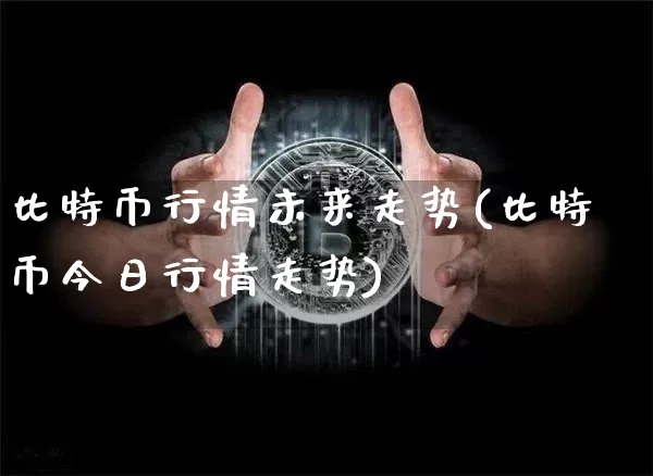 比特币行情未来走势(比特币今日行情走势)_https://www.xjzxxn66.com_区块链_第1张
