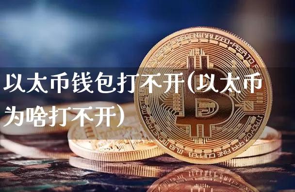以太币钱包打不开(以太币为啥打不开)_https://www.xjzxxn66.com_以太坊_第1张