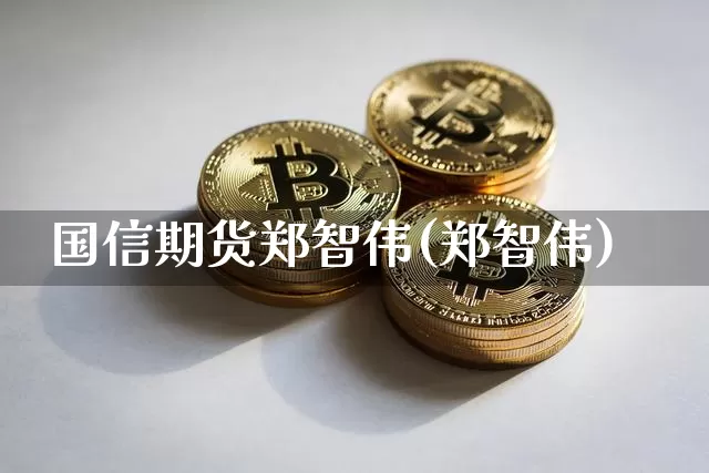 国信期货郑智伟(郑智伟)_https://www.xjzxxn66.com_币圈资讯_第1张