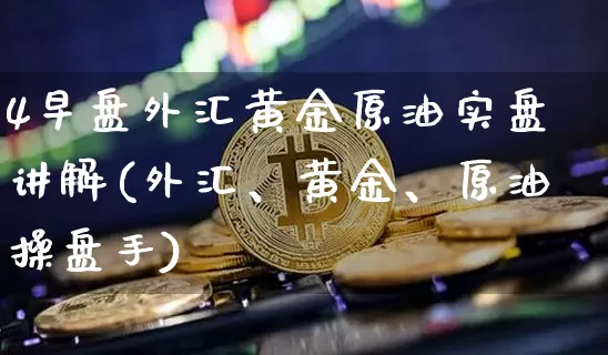 4早盘外汇黄金原油实盘讲解(外汇、黄金、原油操盘手)_币圈资讯_第1张_相聚币圈 4早盘外汇黄金原油实盘讲解(外汇、黄金、原油操盘手)_https://www.xjzxxn66.com_币圈资讯_第1张