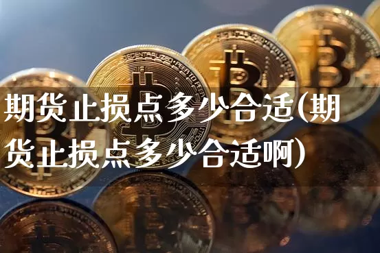期货止损点多少合适(期货止损点多少合适啊)_https://www.xjzxxn66.com_币圈资讯_第1张